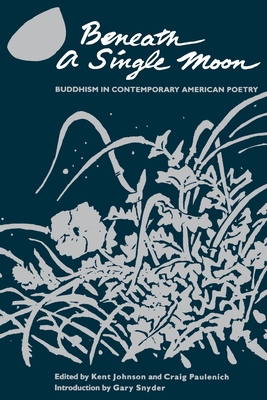 Beneath a Single Moon: Buddhism in Contemporary American Poetry - Johnson, Kent (Editor), and Paulenich, Craig (Editor), and Snyder, Gary (Introduction by)