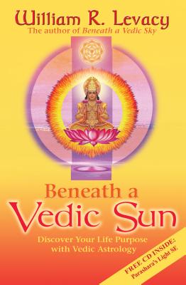 Beneath a Vedic Sun: Discover Your Life Purpose with Vedic Astrology - Levacy, William