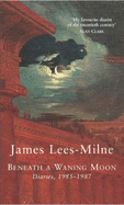 Beneath a Waning Moon: Diaries, 1985-1987 - Lees-Milne, James