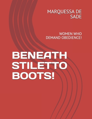 Beneath Stiletto Boots!: Women Who Demand Obedience! - de Sade, Marquessa