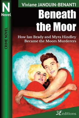 Beneath the Moor: How Ian Brady and Myra Hindley Became the Moors Murderers - Blood, Elizabeth (Translated by), and Janouin-Benanti, Viviane