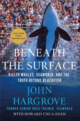 Beneath the Surface: Killer Whales, Seaworld, and the Truth Beyond Blackfish - Hargrove, John, and Chua-Eoan, Howard