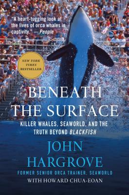 Beneath the Surface: Killer Whales, Seaworld, and the Truth Beyond Blackfish - Hargrove, John, and Chua-Eoan, Howard