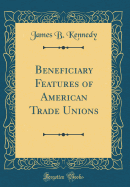 Beneficiary Features of American Trade Unions (Classic Reprint)