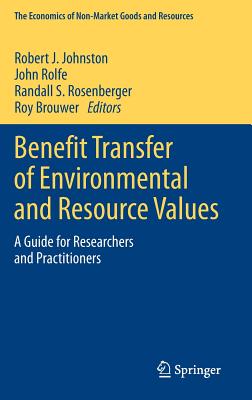 Benefit Transfer of Environmental and Resource Values: A Guide for Researchers and Practitioners - Johnston, Robert J, PhD (Editor), and Rolfe, John (Editor), and Rosenberger, Randall S (Editor)
