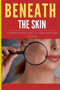 Beneth the Skin: A Comprehensive Guide to Skin Health and Diseases