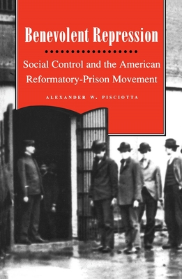 Benevolent Repression: Social Control and the American Reformatory-Prison Movement - Pisciotta, Alexander W