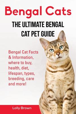 Bengal Cats: Bengal Cat Facts & Information, where to buy, health, diet, lifespan, types, breeding, care and more! The Ultimate Bengal Cat Pet Guide - Brown, Lolly