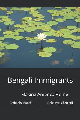 Bengali Immigrants: Making America Home - Chatterji, Debajyoti, and Bagchi, Amitabha