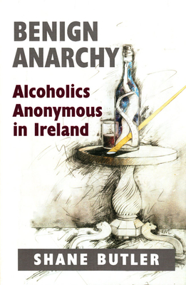 Benign Anarchy: Alcoholics Anonymous in Ireland - Butler, Shane