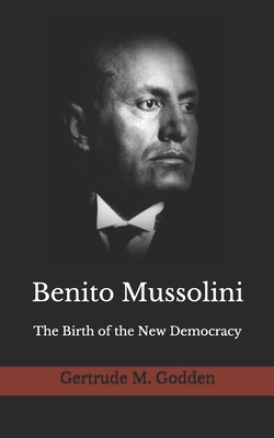 Benito Mussolini: The Birth of the New Democracy - Greger, Nick W Sinan (Editor), and Godden, Gertrude M