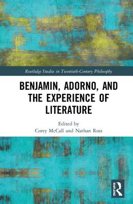 Benjamin, Adorno, and the Experience of Literature - McCall, Corey (Editor), and Ross, Nathan (Editor)