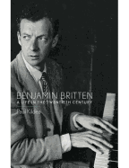 Benjamin Britten: A Life in the Twentieth Century