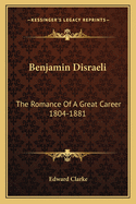 Benjamin Disraeli: The Romance Of A Great Career 1804-1881