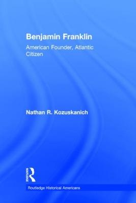 Benjamin Franklin: American Founder, Atlantic Citizen - Kozuskanich, Nathan R