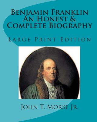 Benjamin Franklin An Honest & Complete Biography: Large Print Edition - Thomas, Tom (Editor), and Morse, John T, Jr.