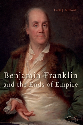 Benjamin Franklin and the Ends of Empire - Mulford, Carla J