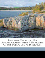 Benjamin Franklin: His Autobiography; With a Narrative of His Public Life and Services