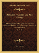 Benjamin Franklin's Life and Writings: A Bibliographical Essay on the Stevens' Collection of Books and Manuscripts Relating to Doctor Franklin (1881)