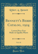 Bennett's Berry Catalog, 1924, Vol. 18: Lowest Price Ever Made on Quality Plants (Classic Reprint)