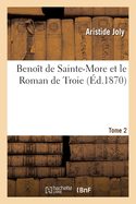 Beno?t de Sainte-More Et Le Roman de Troie. Tome 2: Ou Les M?tamorphoses d'Hom?re Et de l'?pop?e Gr?co-Latine Au Moyen-?ge