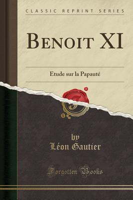 Benoit XI: Etude Sur La Papaute (Classic Reprint) - Gautier, Leon