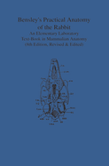 Bensley's Practical Anatomy of the Rabbit: An Elementary Laboratory Text-Book in Mammalian Anatomy (Eighth Edition, Revised and Edited)