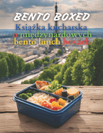 Bento Boxed: Ksi  ka kucharska o mi dzynarodowych bento lunch boxach - japo skie, meksyka skie, wloskie, polskie i inne warianty idealne do pracy, szkoly lub na randk  290 kreatywnych przepis?w na bento dla milo nik?w nowych smak?w