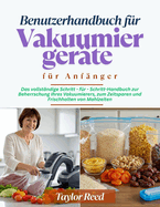 Benutzerhandbuch fr Vakuumiergerte fr Anfnger: Das vollstndige Schritt - fr - Schritt-Handbuch zur Beherrschung Ihres Vakuumierers, zum Zeitsparen und Frischhalten von Mahlzeiten