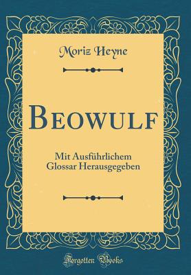 Beowulf: Mit Ausfhrlichem Glossar Herausgegeben (Classic Reprint) - Heyne, Moriz