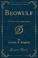 Beowulf: The Hero of the Anglo-Saxons (Classic Reprint)