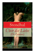 ?ber die Liebe (De l'amour): Die Liebe aus Leidenschaft, Galanterie, Sinnlichkeit und Eitelkeit