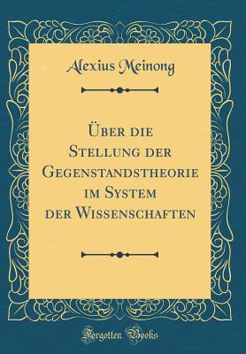 ?ber Die Stellung Der Gegenstandstheorie Im System Der Wissenschaften (Classic Reprint) - Meinong, Alexius