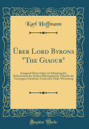 ?ber Lord Byrons "The Giaour": Inaugural-Dissertation zur Erlangung der Doktorw?rde der Hohen Philosophischen Fakult?t der Vereinigten Friedrichs-Universit?t Halle-Wittenberg (Classic Reprint)