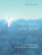 ?ber mich, eine Seele: Begleite mich, in einem Menschenleben