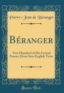 Beranger: Two Hundred of His Lyrical Poems; Done Into English Verse (Classic Reprint)