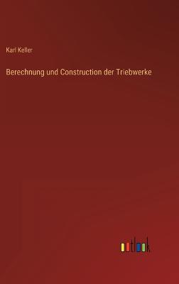 Berechnung und Construction der Triebwerke - Keller, Karl