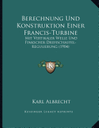 Berechnung Und Konstruktion Einer Francis-Turbine: Mit Vertikaler Welle Und Finkscher Drehschaufel-Regulierung (1904) - Albrecht, Karl