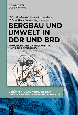 Bergbau Und Umwelt in Ddr Und Brd: Praktiken Der Umweltpolitik Und Rekultivierung - Albrecht, Helmuth (Editor), and Farrenkopf, Michael (Editor), and Maier, Helmut (Editor)