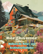 Berghuser Malbuch fr Natur- und Architekturliebhaber Erstaunliche Designs fr totale Entspannung: Traumhuser in atemberaubender Berglandschaft zur Frderung der Kreativitt