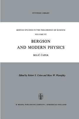 Bergson and Modern Physics: A Reinterpretation and Re-Evaluation - Capek, M