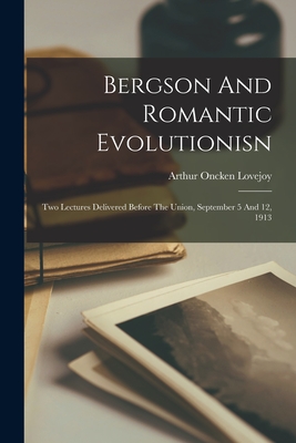 Bergson And Romantic Evolutionisn: Two Lectures Delivered Before The Union, September 5 And 12, 1913 - Lovejoy, Arthur Oncken