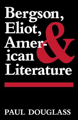 Bergson, Eliot, and American Literature - Douglass, Paul