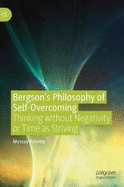 Bergson's Philosophy of Self-Overcoming: Thinking without Negativity or Time as Striving