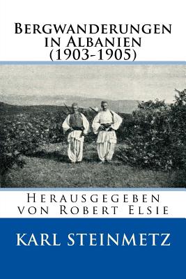 Bergwanderungen in Albanien: (1903-1905) - Steinmetz, Karl, and Elsie, Robert (Editor)