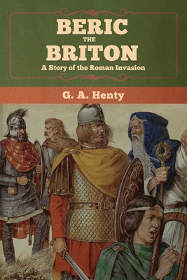 Beric the Briton: A Story of the Roman Invasion - Henty, G a