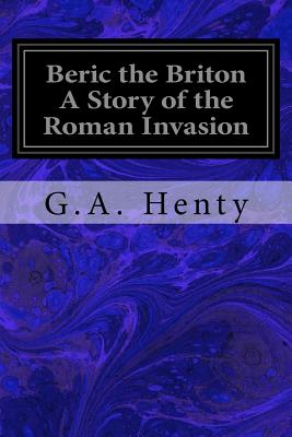 Beric the Briton A Story of the Roman Invasion - Henty, G a