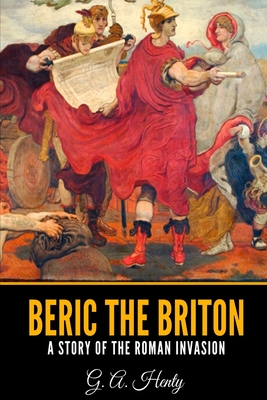 Beric the Briton: A Story of the Roman Invasion - Henty, G a