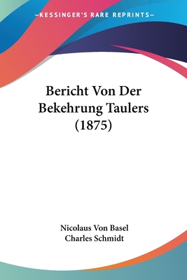 Bericht Von Der Bekehrung Taulers (1875) - Basel, Nicolaus Von, and Schmidt, Charles (Editor)