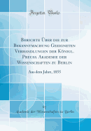 Berichte Uber Die Zur Bekanntmachung Geeigneten Verhandlungen Der Konigl. Preuss. Akademie Der Wissenschaften Zu Berlin: Aus Dem Jahre, 1855 (Classic Reprint)